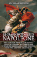 Le grandi battaglie di Napoleone. Dalle grandi imprese di Marengo, Ulma, Austerlitz, Jena, Friedland e Wagram alle drammatiche disfatte in Russia, a Lipsia e a Waterloo