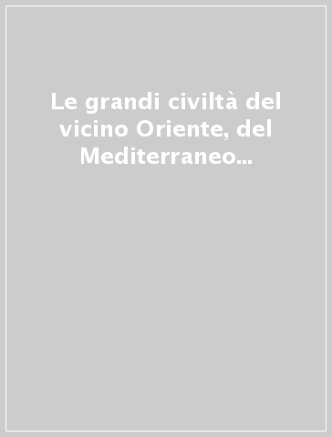 Le grandi civiltà del vicino Oriente, del Mediterraneo e dell'Africa