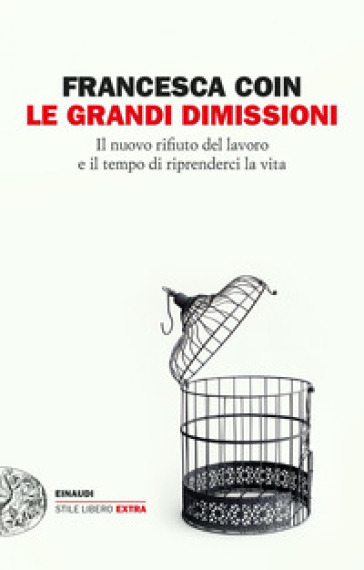 Le grandi dimissioni. Il nuovo rifiuto del lavoro e il tempo di riprenderci la vita - Francesca Coin