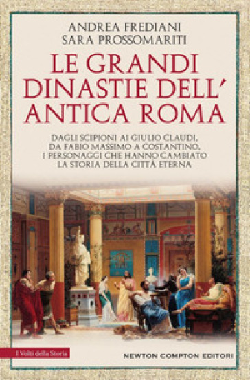 Le grandi dinastie dell'antica Roma. Segreti, intrighi, sesso e potere: la controstoria di Roma antica Dagli Scipioni ai Giulio Claudi, da Fabio Massimo a Costantino, i personaggi che hanno cambiato la storia della Città Eterna - Andrea Frediani - Sara Prossomariti