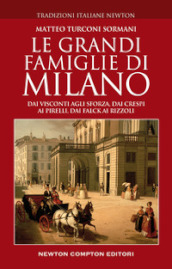 Le grandi famiglie di Milano. Dai Visconti agli Sforza, dai Crespi ai Pirelli, dai Falck ai Rizzoli