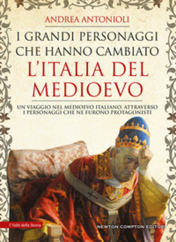 I grandi personaggi che hanno cambiato l'Italia del Medioevo - Andrea Antonioli