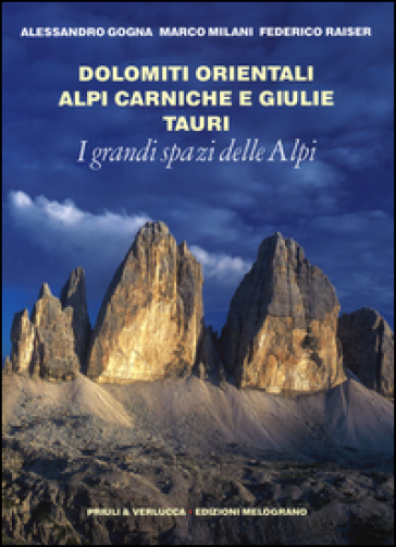 I grandi spazi delle Alpi. 8.Dolomiti orientali, Alpi Carniche e Giulie Tauri - Alessandro Gogna - Marco Milani - Federico Raiser