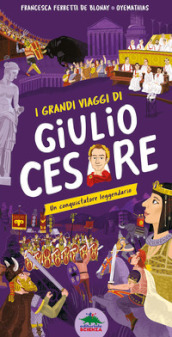 I grandi viaggi di Giulio Cesare. Un conquistatore leggendario. Ediz. a colori