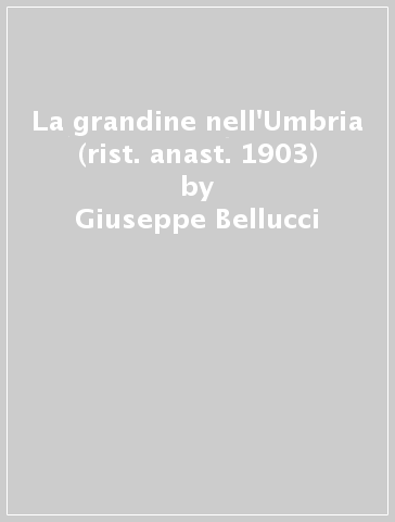 La grandine nell'Umbria (rist. anast. 1903) - Giuseppe Bellucci