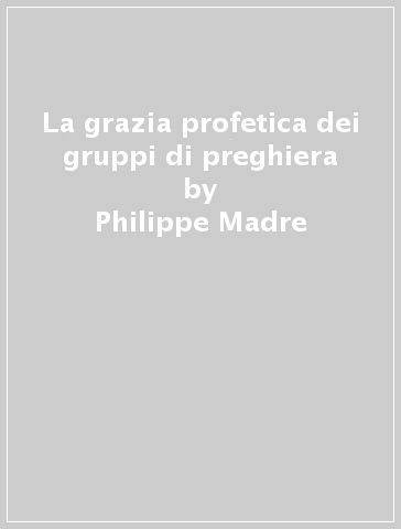 La grazia profetica dei gruppi di preghiera - Philippe Madre