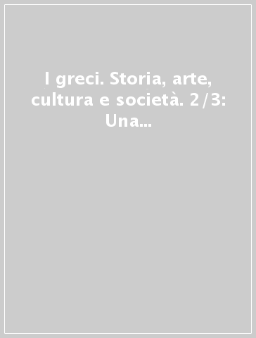 I greci. Storia, arte, cultura e società. 2/3: Una storia greca. Trasformazioni (IV secolo a. C.-II secolo d. C.)