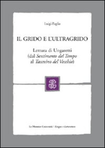 Il grido e l'ultragrido. Lettura di Ungaretti (dal «Sentimento del tempo» al «Taccuino del vecchio) - Luigi Paglia