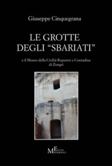 Le grotte degli «sbariati» e il Museo della Civiltà Rupestre e Contadina di Zungri - Giuseppe Cinquegrana