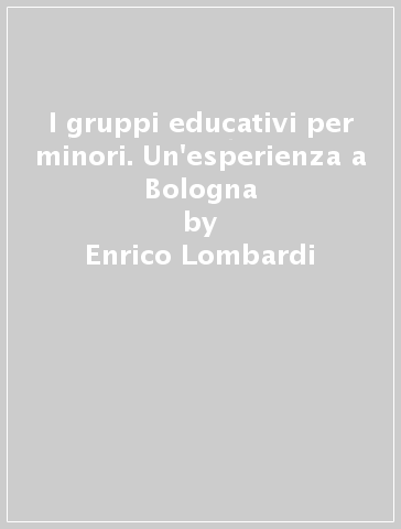 I gruppi educativi per minori. Un'esperienza a Bologna - Enrico Lombardi