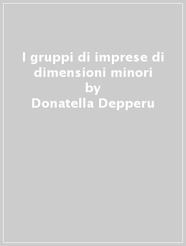 I gruppi di imprese di dimensioni minori - Paola Varacca Capello - Donatella Depperu