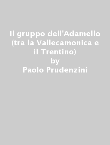 Il gruppo dell'Adamello (tra la Vallecamonica e il Trentino) - Paolo Prudenzini