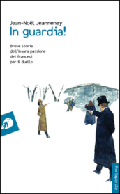 In guardia! Breve storia dell insana passione dei francesi per il duello