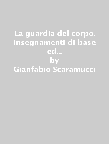 La guardia del corpo. Insegnamenti di base ed esperienze di una professione avvincente - Gianfabio Scaramucci