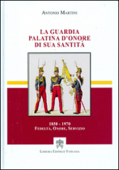 La guardia palatina d onore di sua santità 1850-1970. Fedeltà, onore, servizio