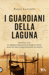 I guardiani della laguna. Venezia 1753. La prima indagine di Marco Leon. Agente dell Inquisizione di Stato