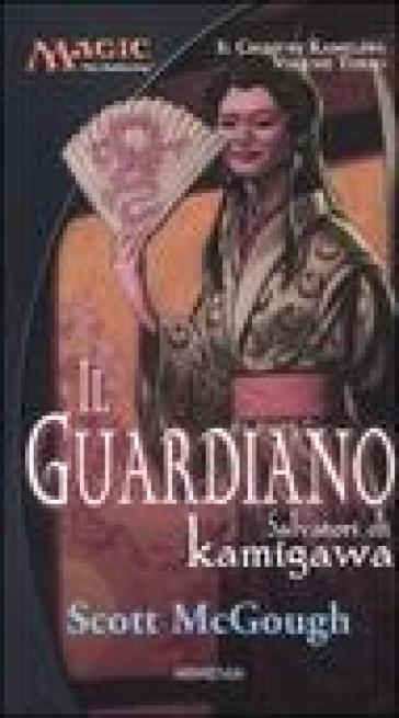 Il guardiano. Salvatori di Kamigawa. Il ciclo di Kamigawa. Magic the Gathering. 3. - Scott McGough