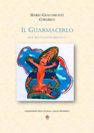 Il guarmacerlo. Una destinazione mancata - Mario GMarius Giacomozzi