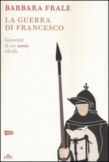 La guerra di Francesco. Gioventù di un santo ribelle - Barbara Frale