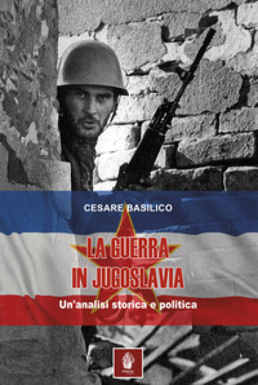 La guerra in Jugoslavia. Un'analisi storica ed economica - Cesare Basilico