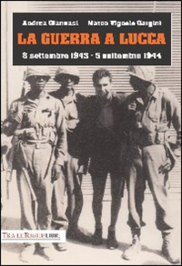 La guerra a Lucca. 8 settembre 1943-5 settembre 1944 - Andrea Giannasi - Marco Vignolo Gargini