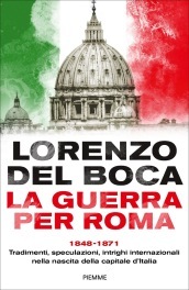 La guerra per Roma. 1848-1871. Tradimenti, speculazioni, intrighi internazionali nella nascita della capitale d