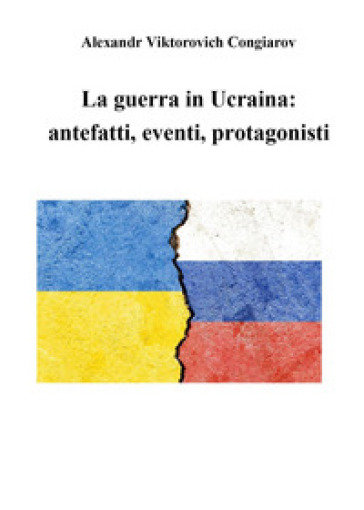 La guerra in Ucraina: antefatti, eventi, protagonisti - Alexandr Viktorovich Congiarov