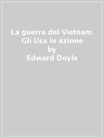 La guerra del Vietnam. Gli Usa in azione - Edward Doyle - Samuel Lipsman