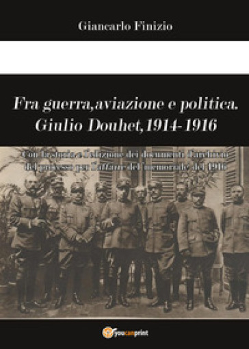 Fra guerra, aviazione e politica. Giulio Douhet, 1914-1916 - Giancarlo Finizio