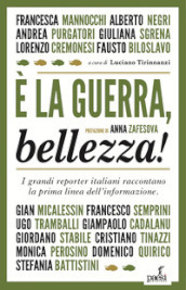 E la guerra, bellezza! I grandi reporter italiani raccontano la prima linea dell informazione