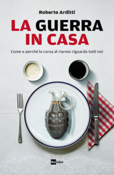 La guerra in casa. Come e perché la corsa al riarmo riguarda tutti noi - Roberto Arditti