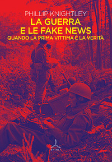 La guerra e le fake news. Quando la prima vittima è la verità - Phillip Knightley