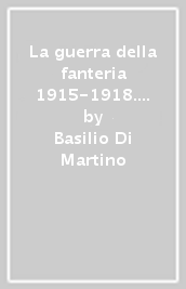 La guerra della fanteria 1915-1918. Carso, Oslavia, altopiano di Asiago, val d Astico