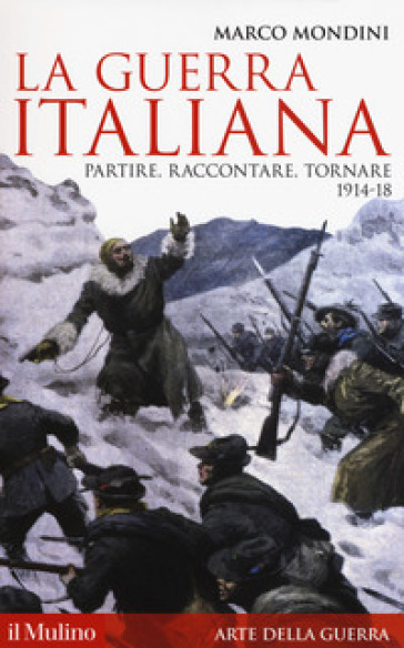 La guerra italiana. Partire, raccontare, tornare 1914-18 - Marco Mondini