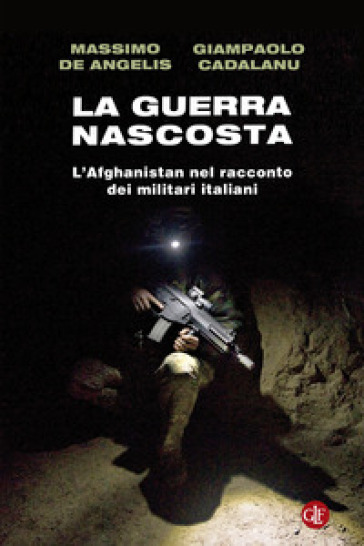 La guerra nascosta. L'Afghanistan nel racconto dei militari italiani - Massimo De Angelis - Giampaolo Cadalanu