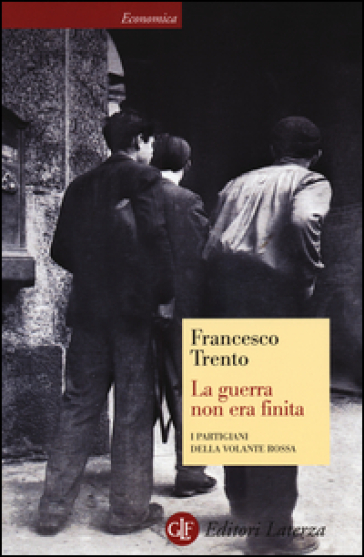 La guerra non era finita. I partigiani della Volante Rossa - Francesco Trento