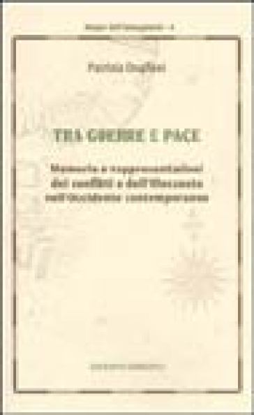 Tra guerra e pace. Memorie e rappresentazioni dei conflitti e dell'olocausto nell'Occidente contemporaneo - Patrizia Dogliani