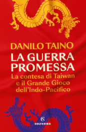 La guerra promessa. La contesa di Taiwan e il grande gioco dell Indo-Pacifico