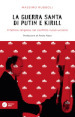 La guerra santa di Putin e Kirill. Il fattore religioso nel conflitto russo-ucraino.