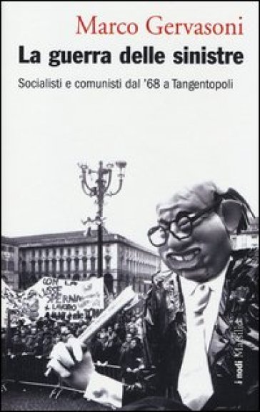 La guerra delle sinistre. Socialisti e comunisti dal '68 a Tangentopoli - Marco Gervasoni