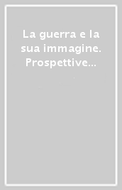 La guerra e la sua immagine. Prospettive a confronto. Atti del convegno (San Benedetto del Tronto, 11-13 ottobre 2006)