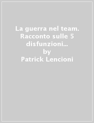 La guerra nel team. Racconto sulle 5 disfunzioni del lavoro di squadra - Patrick Lencioni