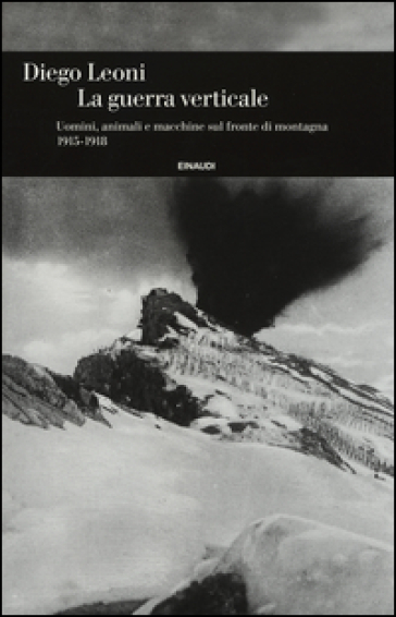 La guerra verticale. Uomini, animali e macchine sul fronte di montagna. (1915-1918) - Diego Leoni