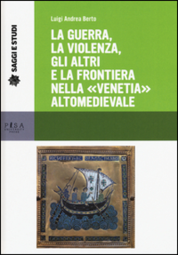 La guerra, la violenza, gli altri e la frontiera nella «Venetia» altomedievale - Luigi A. Berto