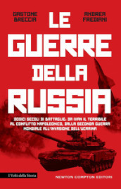 La guerre della Russia. Dodici secoli di battaglie: da Ivan il Terribile al conflitto napoleonico, dalla seconda guerra mondiale all invasione dell Ucraina