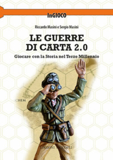 Le guerre di carta 2.0. Giocare con la storia nel terzo millennio - Riccardo Masini - Sergio Masini