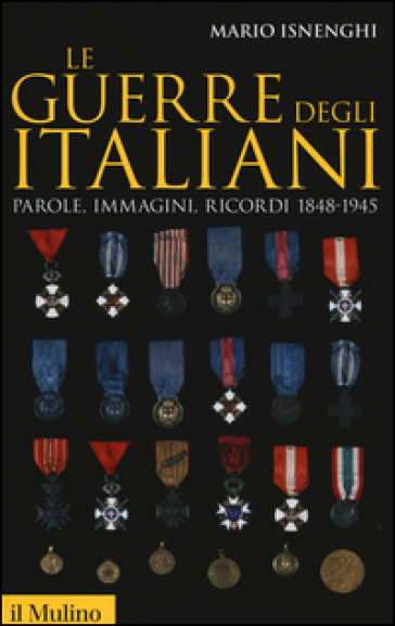 Le guerre degli italiani. Parole, immagini, ricordi 1848-1945 - Mario Isnenghi