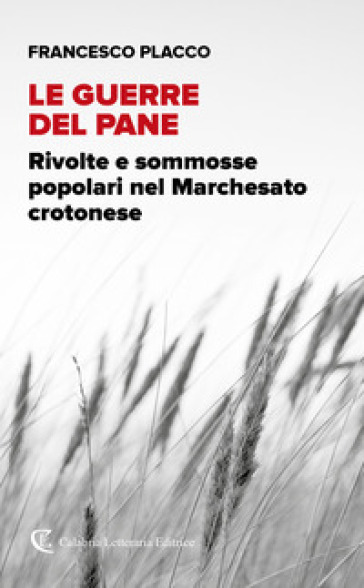 Le guerre del pane. Rivolte e sommosse popolari nel Marchesato crotonese - Francesco Placco