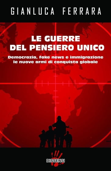 Le guerre del pensiero unico. Democrazia, fake news e immigrazione le nuove armi di conquista globale - Gianluca Ferrara