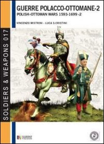 Le guerre polacco-ottomane 1593-1699. 2: Gli scontri armati - Vincenzo Mistrini - Luca S. Cristini